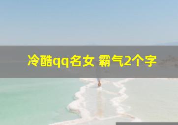 冷酷qq名女 霸气2个字